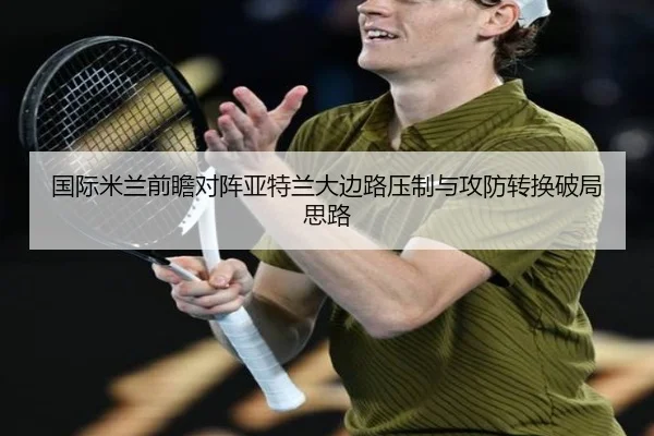国际米兰前瞻对阵亚特兰大边路压制与攻防转换破局思路