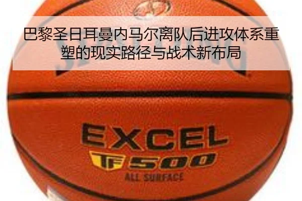 巴黎圣日耳曼内马尔离队后进攻体系重塑的现实路径与战术新布局 | kaiyun