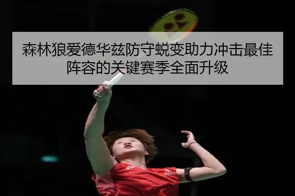 森林狼爱德华兹防守蜕变助力冲击最佳阵容的关键赛季全面升级