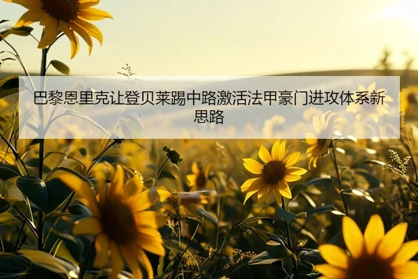 巴黎恩里克让登贝莱踢中路激活法甲豪门进攻体系新思路