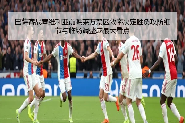 巴萨客战塞维利亚前瞻莱万禁区效率决定胜负攻防细节与临场调整成最大看点