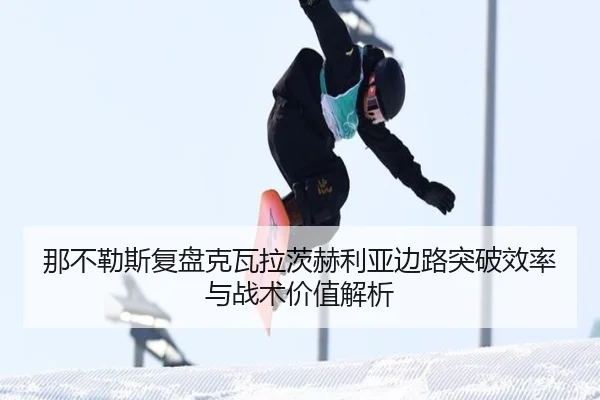 那不勒斯复盘克瓦拉茨赫利亚边路突破效率与战术价值解析 | kaiyun