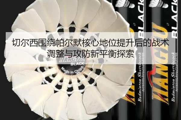 切尔西围绕帕尔默核心地位提升后的战术调整与攻防新平衡探索