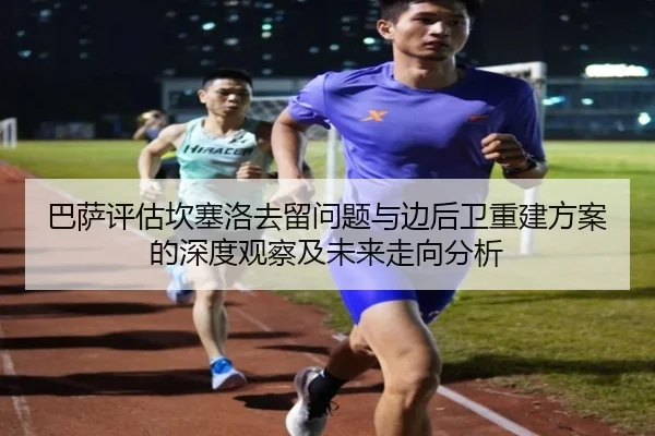 巴萨评估坎塞洛去留问题与边后卫重建方案的深度观察及未来走向分析 | kaiyun