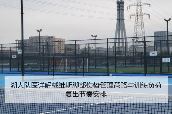 湖人队医详解戴维斯脚部伤势管理策略与训练负荷复出节奏安排 | kaiyun