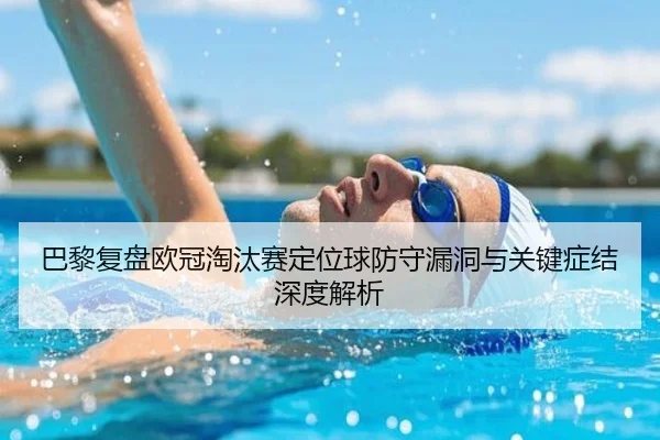 巴黎复盘欧冠淘汰赛定位球防守漏洞与关键症结深度解析