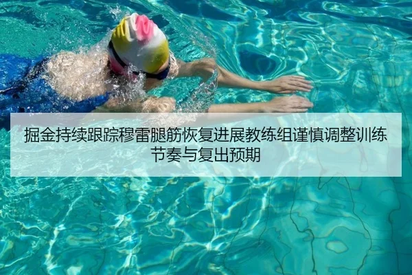 掘金持续跟踪穆雷腿筋恢复进展教练组谨慎调整训练节奏与复出预期