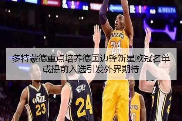 多特蒙德重点培养德国边锋新星欧冠名单或提前入选引发外界期待